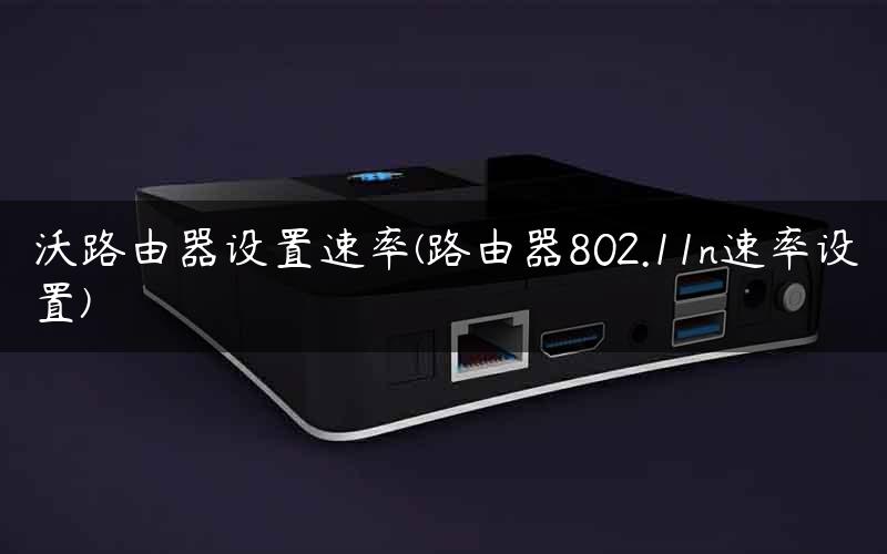 沃路由器设置速率(路由器802.11n速率设置)