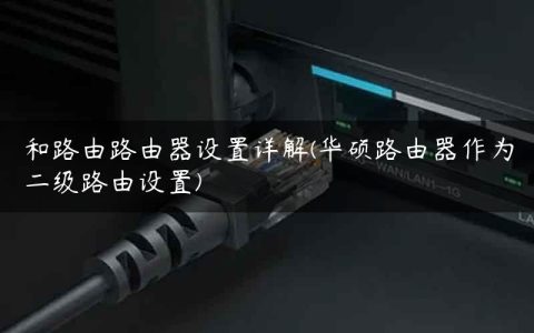 和路由路由器设置详解(华硕路由器作为二级路由设置)