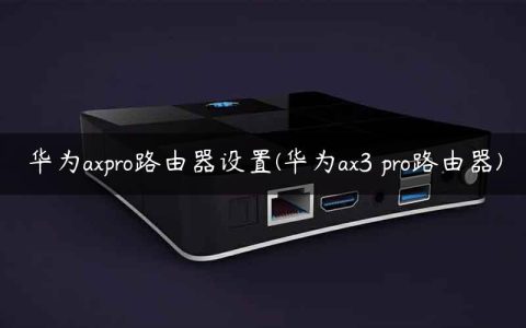 华为axpro路由器设置(华为ax3 pro路由器)