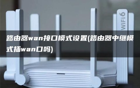 路由器wan接口模式设置(路由器中继模式插wan口吗)