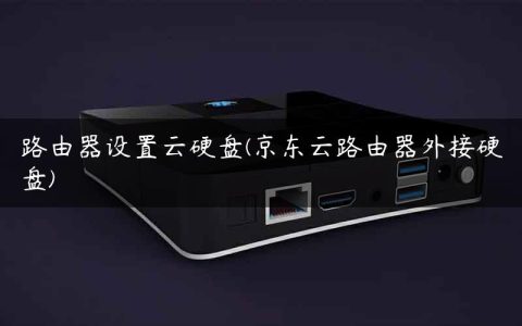 路由器设置云硬盘(京东云路由器外接硬盘)