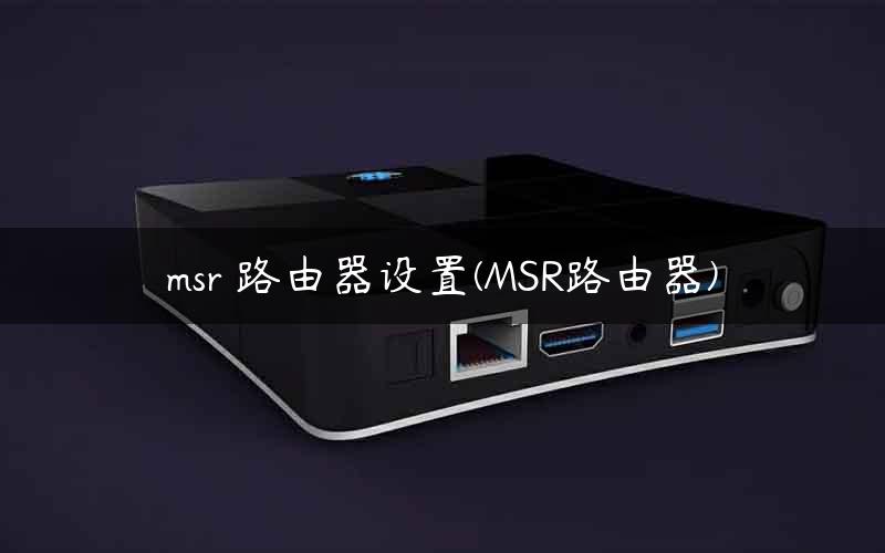 msr 路由器设置(MSR路由器) msr 路由器设置(MSR路由器)