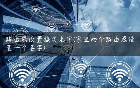 路由器设置搞笑名字(家里两个路由器设置一个名字)