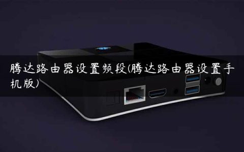 腾达路由器设置频段(腾达路由器设置手机版)