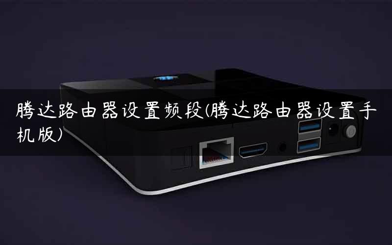 腾达路由器设置频段(腾达路由器设置手机版)