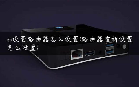 xp设置路由器怎么设置(路由器重新设置怎么设置)