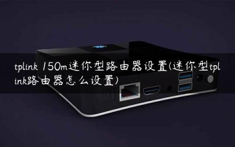 tplink 150m迷你型路由器设置(迷你型tplink路由器怎么设置)