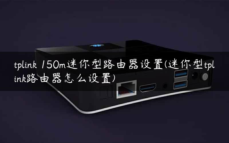 tplink 150m迷你型路由器设置(迷你型tplink路由器怎么设置)