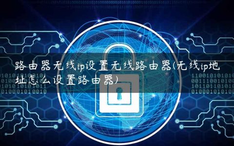 路由器无线ip设置无线路由器(无线ip地址怎么设置路由器)