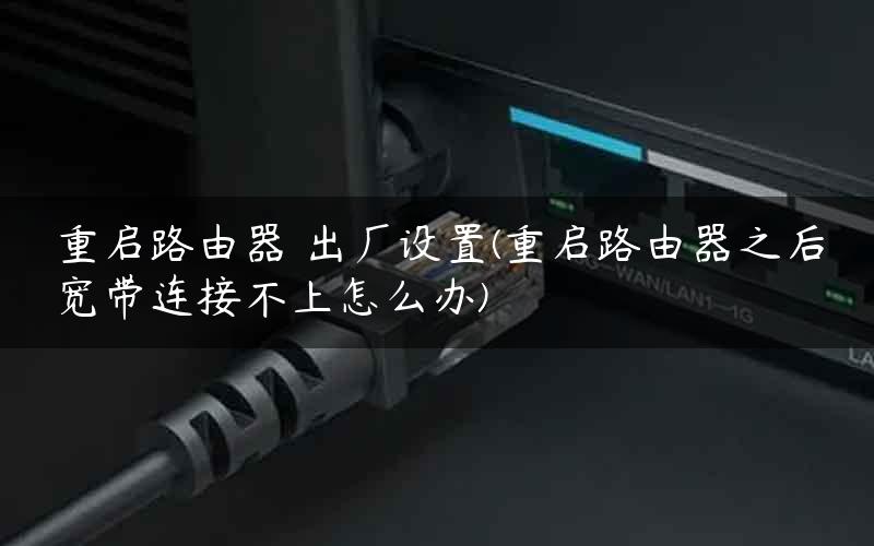 重启路由器 出厂设置(重启路由器之后宽带连接不上怎么办) 重启路由器 出厂设置(重启路由器之后宽带连接不上怎么办)