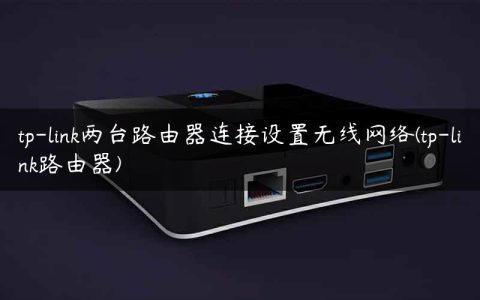 tp-link两台路由器连接设置无线网络(tp-link路由器)