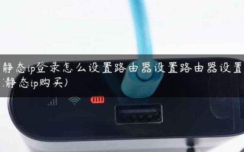 静态ip登录怎么设置路由器设置路由器设置(静态ip购买)