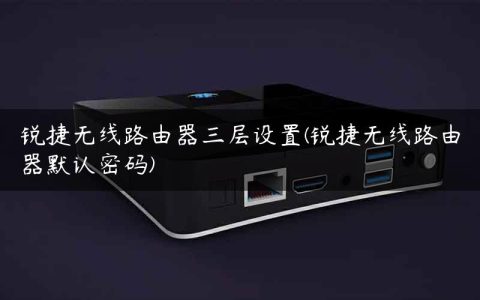 锐捷无线路由器三层设置(锐捷无线路由器默认密码)