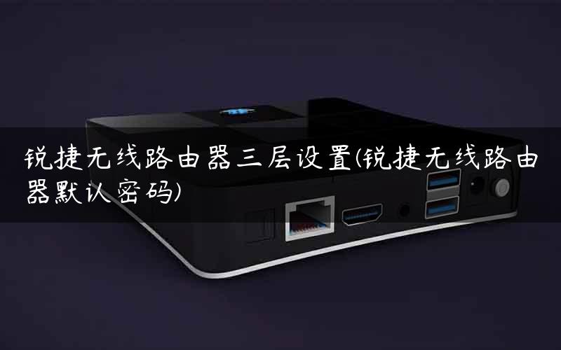 锐捷无线路由器三层设置(锐捷无线路由器默认密码)