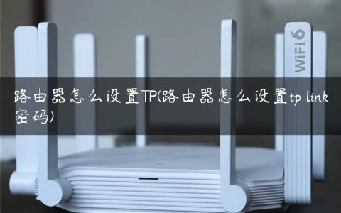 路由器怎么设置TP(路由器怎么设置tp link密码)