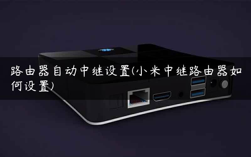 路由器自动中继设置(小米中继路由器如何设置) 路由器自动中继设置(小米中继路由器如何设置)