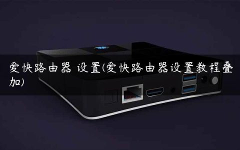 爱快路由器 设置(爱快路由器设置教程叠加)