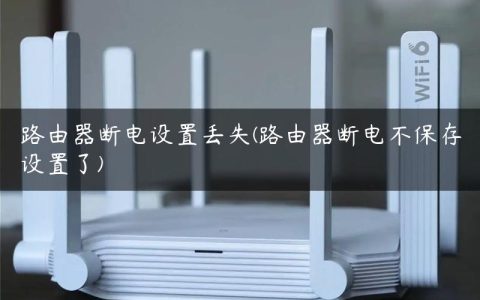 路由器断电设置丢失(路由器断电不保存设置了)