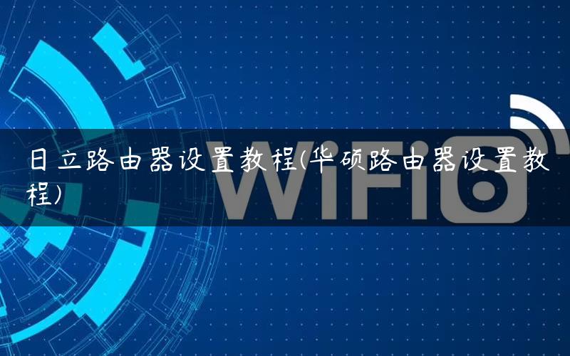 日立路由器设置教程(华硕路由器设置教程)