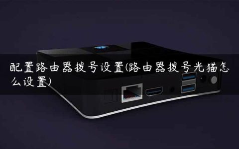 配置路由器拨号设置(路由器拨号光猫怎么设置)