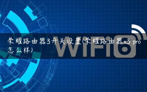 荣耀路由器3开关设置(荣耀路由器x3 pro怎么样)