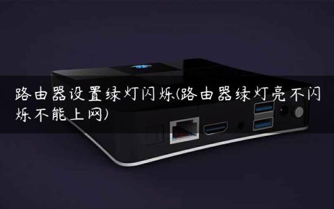 路由器设置绿灯闪烁(路由器绿灯亮不闪烁不能上网)