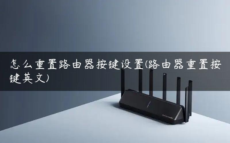 怎么重置路由器按键设置(路由器重置按键英文)