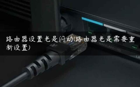 路由器设置老是闪动(路由器老是需要重新设置)