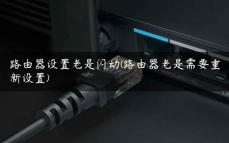 路由器设置老是闪动(路由器老是需要重新设置)