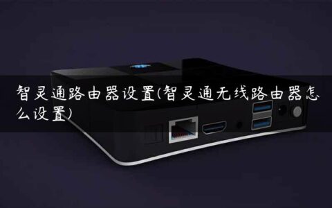 智灵通路由器设置(智灵通无线路由器怎么设置)