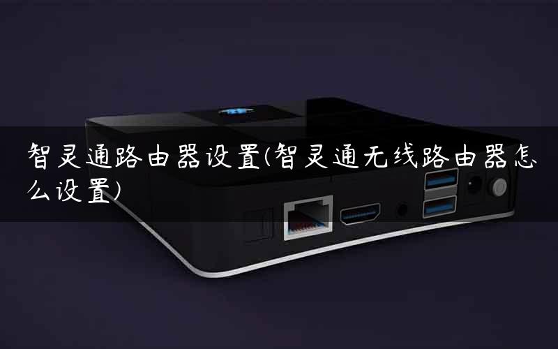 智灵通路由器设置(智灵通无线路由器怎么设置)