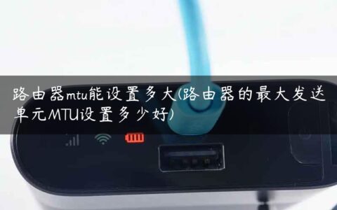 路由器mtu能设置多大(路由器的最大发送单元MTU设置多少好)