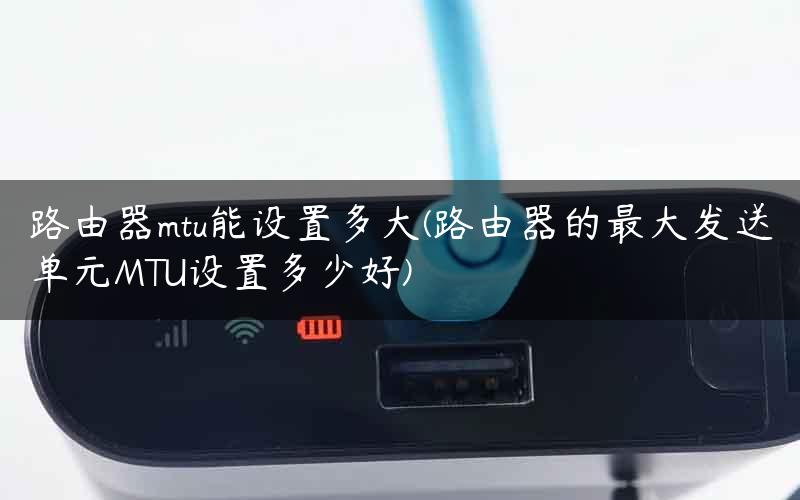 路由器mtu能设置多大(路由器的最大发送单元MTU设置多少好) 路由器mtu能设置多大(路由器的最大发送单元MTU设置多少好)