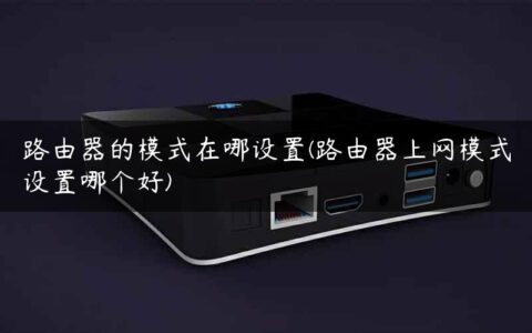 路由器的模式在哪设置(路由器上网模式设置哪个好)