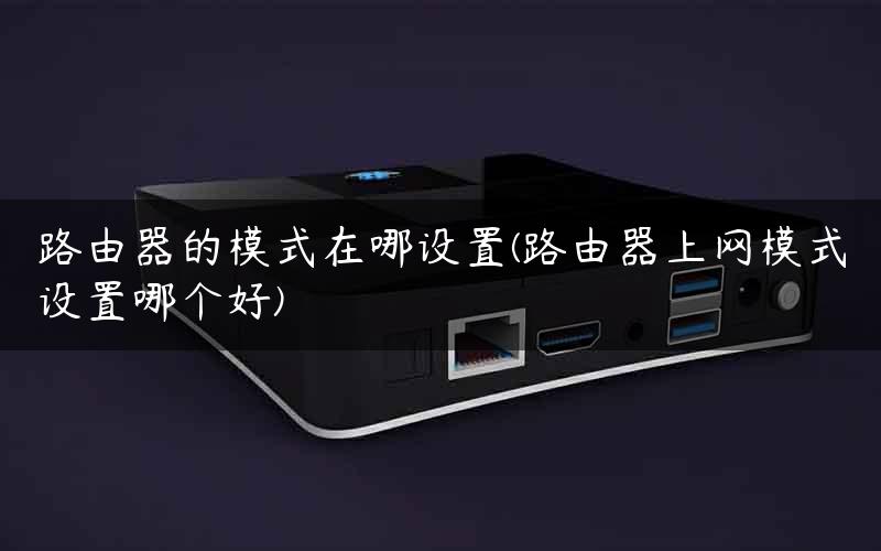 路由器的模式在哪设置(路由器上网模式设置哪个好)