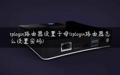 tplogin路由器设置子母(tplogin路由器怎么设置密码)