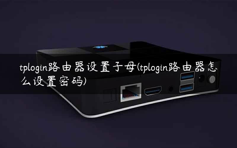 tplogin路由器设置子母(tplogin路由器怎么设置密码) tplogin路由器设置子母(tplogin路由器怎么设置密码)