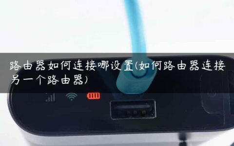 路由器如何连接哪设置(如何路由器连接另一个路由器)