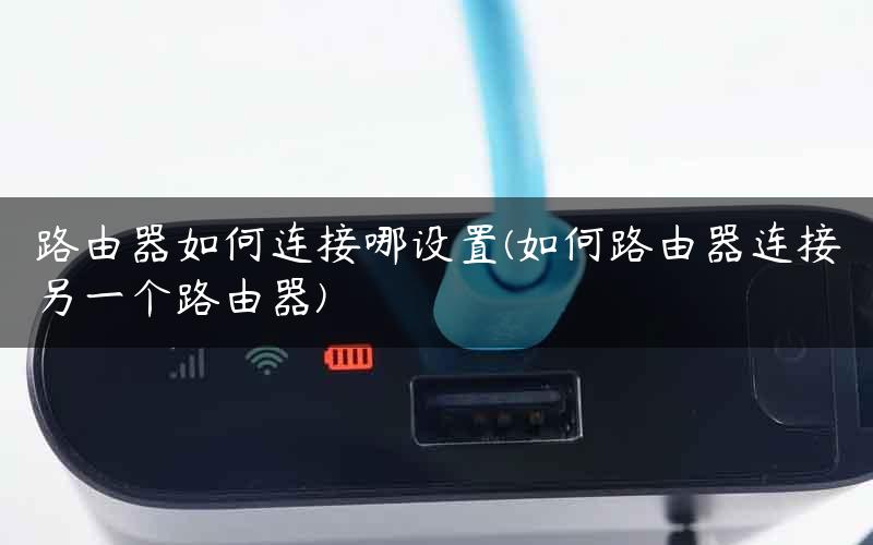 路由器如何连接哪设置(如何路由器连接另一个路由器) 路由器如何连接哪设置(如何路由器连接另一个路由器)