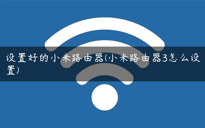 设置好的小米路由器(小米路由器3怎么设置)
