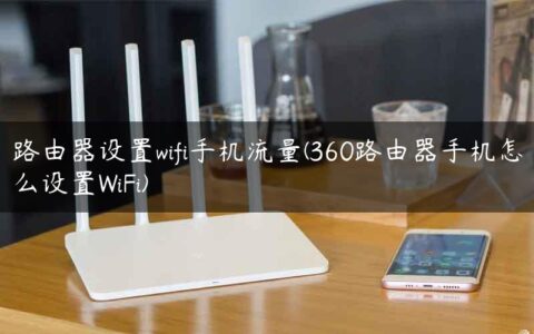 路由器设置wifi手机流量(360路由器手机怎么设置WiFi)