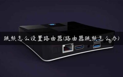 跳频怎么设置路由器(路由器跳频怎么办)