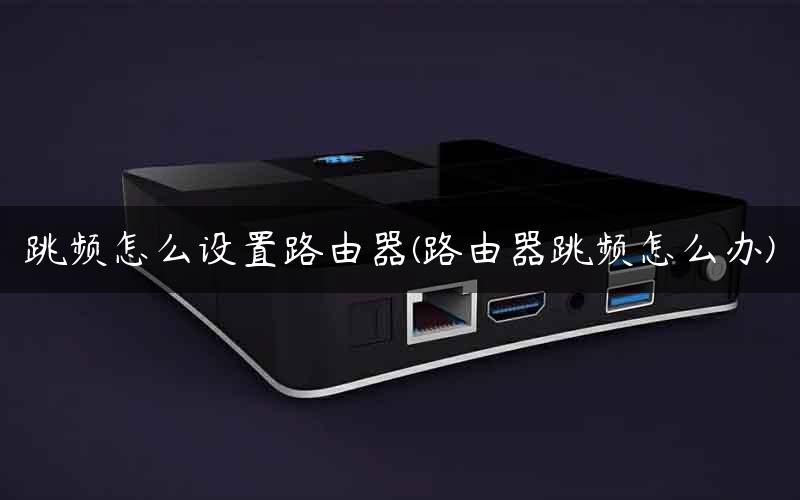 跳频怎么设置路由器(路由器跳频怎么办)