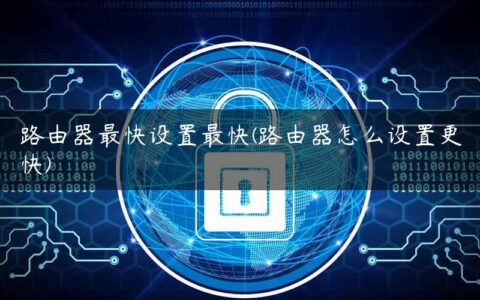 路由器最快设置最快(路由器怎么设置更快)