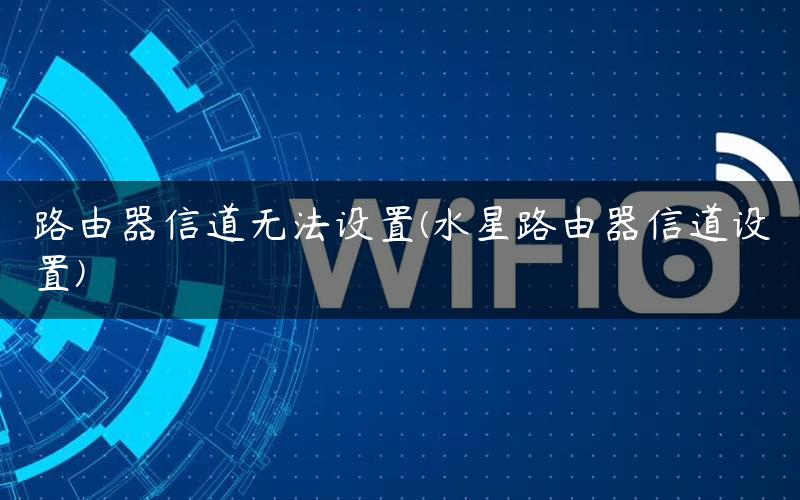 路由器信道无法设置(水星路由器信道设置) 路由器信道无法设置(水星路由器信道设置)