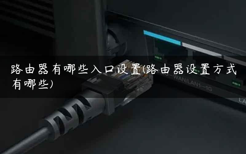 路由器有哪些入口设置(路由器设置方式有哪些)