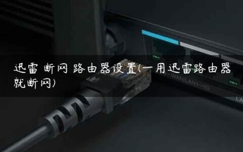 迅雷 断网 路由器设置(一用迅雷路由器就断网)