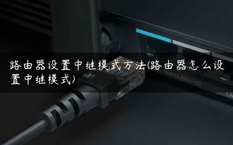 路由器设置中继模式方法(路由器怎么设置中继模式)