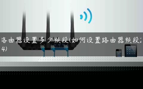 路由器设置多少频段(如何设置路由器频段2.4)