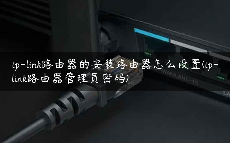 tp-link路由器的安装路由器怎么设置(tp-link路由器管理员密码)